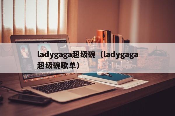 ladygaga超级碗（ladygaga超级碗歌单）