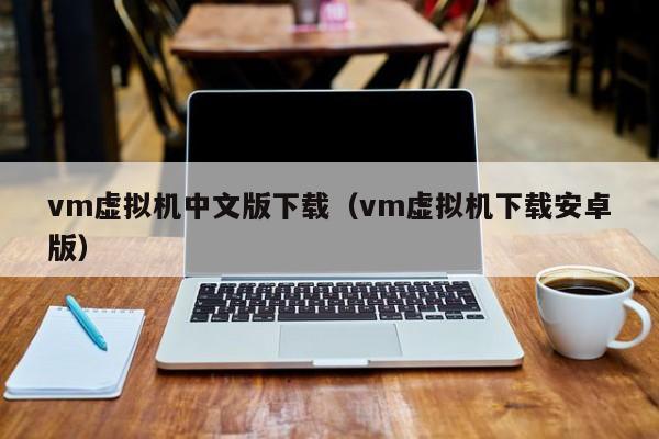 vm虚拟机中文版下载（vm虚拟机下载安卓版）